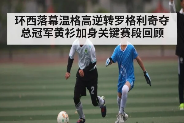 环西落幕温格高逆转罗格利奇夺总冠军黄衫加身关键赛段回顾